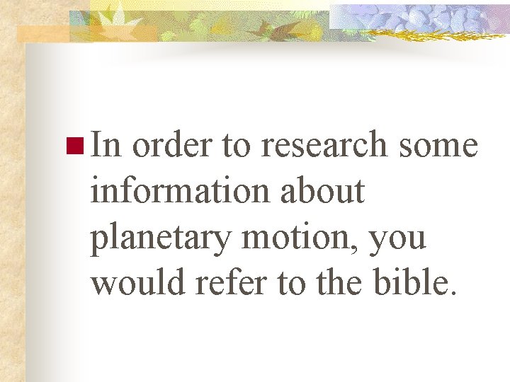 n In order to research some information about planetary motion, you would refer to
