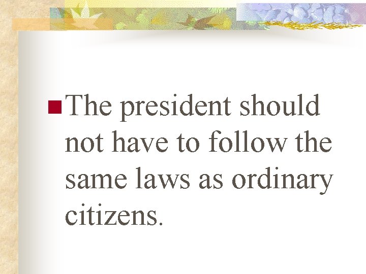 n The president should not have to follow the same laws as ordinary citizens.