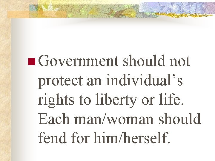 n Government should not protect an individual’s rights to liberty or life. Each man/woman