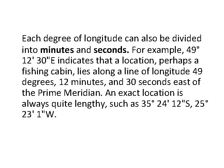 Each degree of longitude can also be divided into minutes and seconds. For example,