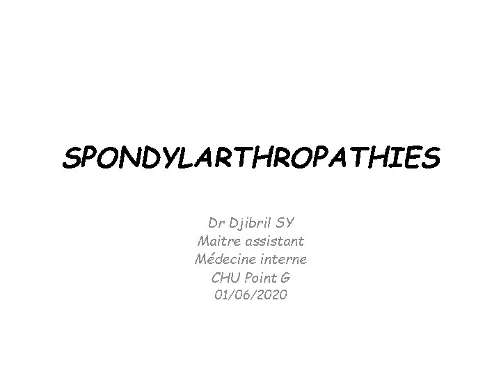 SPONDYLARTHROPATHIES Dr Djibril SY Maitre assistant Médecine interne CHU Point G 01/06/2020 