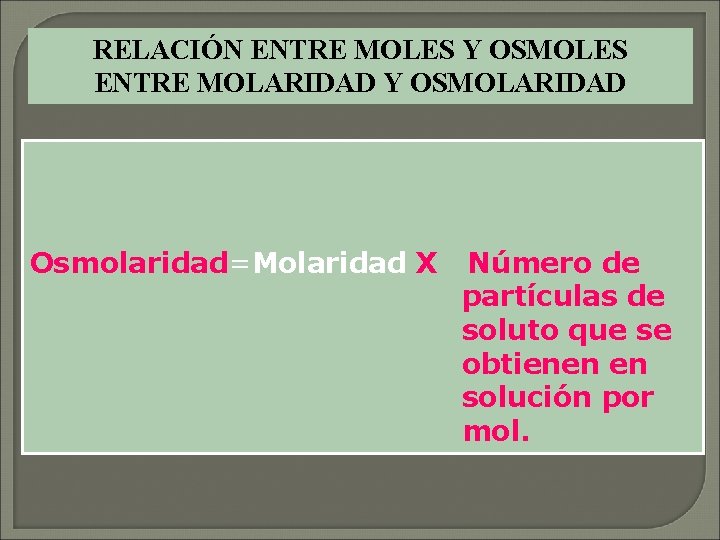 RELACIÓN ENTRE MOLES Y OSMOLES ENTRE MOLARIDAD Y OSMOLARIDAD Osmolaridad=Molaridad X Número de partículas