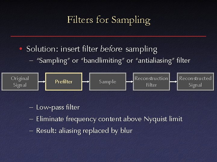Filters for Sampling • Solution: insert filter before sampling – “Sampling” or “bandlimiting” or