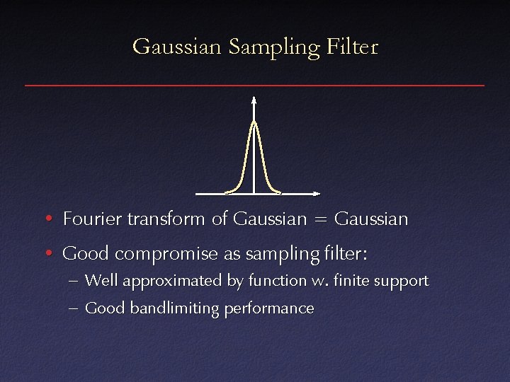 Gaussian Sampling Filter • Fourier transform of Gaussian = Gaussian • Good compromise as