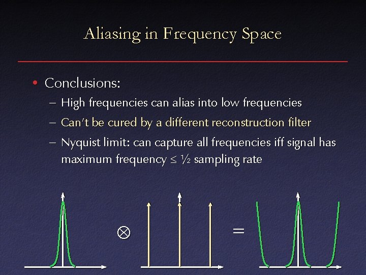 Aliasing in Frequency Space • Conclusions: – High frequencies can alias into low frequencies