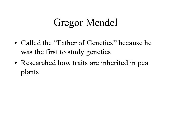 Gregor Mendel • Called the “Father of Genetics” because he was the first to