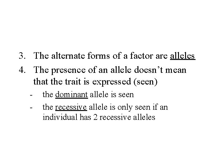 3. The alternate forms of a factor are alleles 4. The presence of an