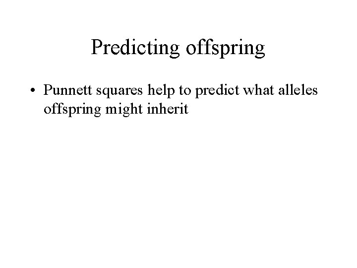 Predicting offspring • Punnett squares help to predict what alleles offspring might inherit 