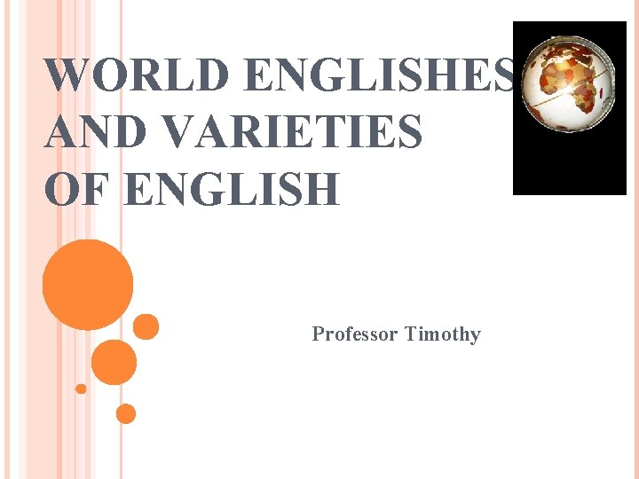 WORLD ENGLISHES AND VARIETIES OF ENGLISH Professor Timothy 