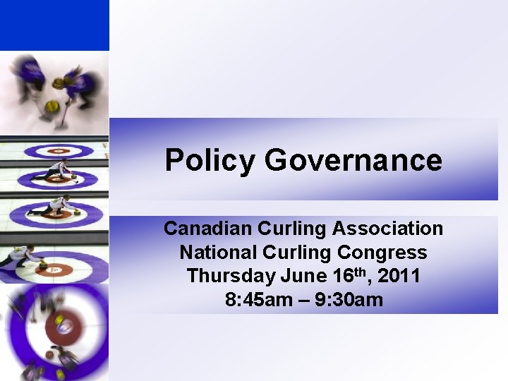 Policy Governance Canadian Curling Association National Curling Congress Thursday June 16 th, 2011 8: