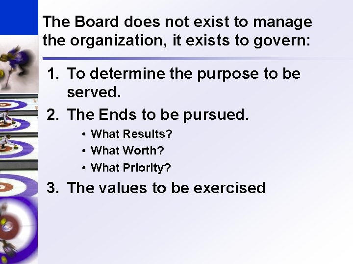 The Board does not exist to manage the organization, it exists to govern: 1.