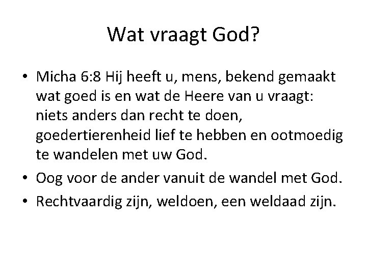 Wat vraagt God? • Micha 6: 8 Hij heeft u, mens, bekend gemaakt wat