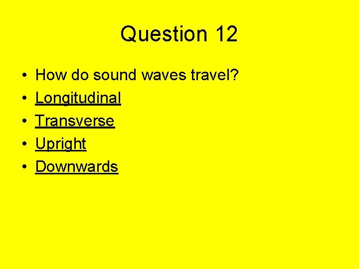 Question 12 • • • How do sound waves travel? Longitudinal Transverse Upright Downwards
