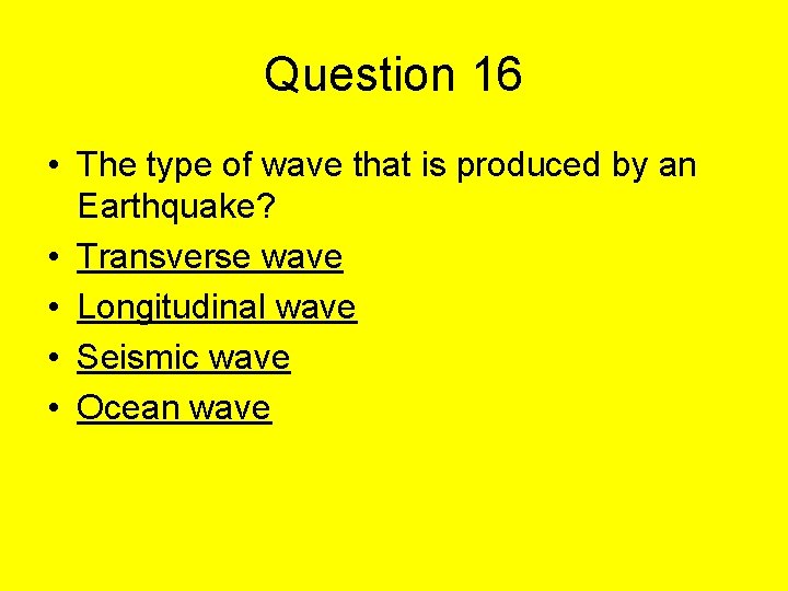 Question 16 • The type of wave that is produced by an Earthquake? •