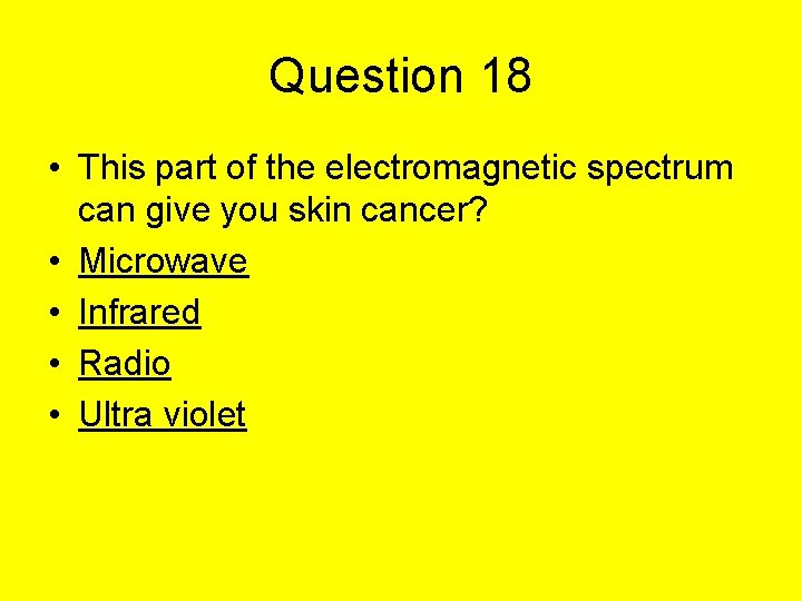 Question 18 • This part of the electromagnetic spectrum can give you skin cancer?