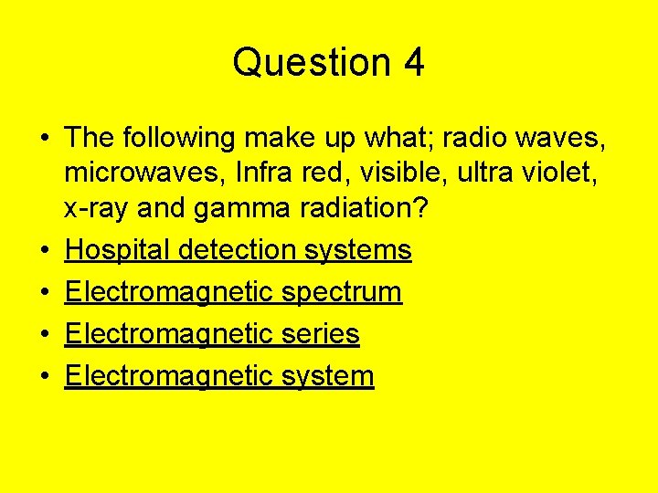 Question 4 • The following make up what; radio waves, microwaves, Infra red, visible,