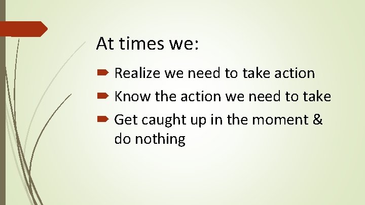 At times we: Realize we need to take action Know the action we need At times we: Realize we need to take action Know the action we need