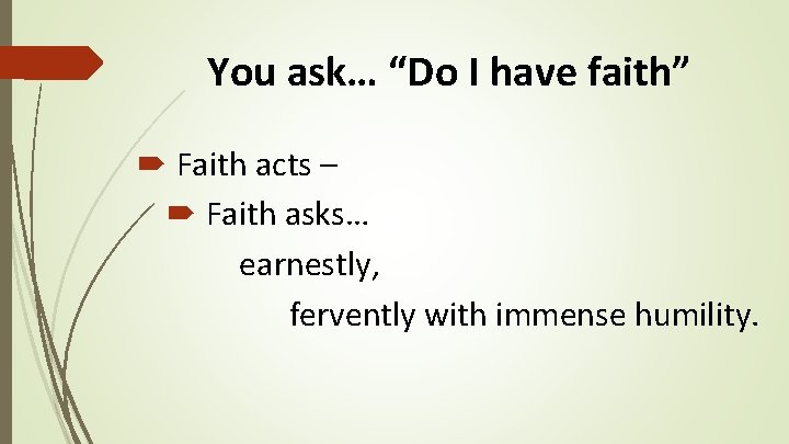 You ask… “Do I have faith” Faith acts – Faith asks… earnestly, fervently with You ask… “Do I have faith” Faith acts – Faith asks… earnestly, fervently with