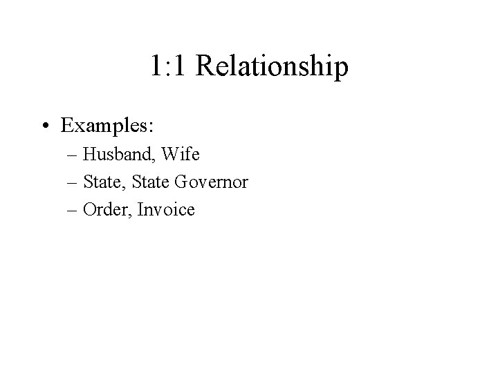 1: 1 Relationship • Examples: – Husband, Wife – State, State Governor – Order,