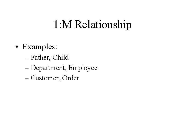 1: M Relationship • Examples: – Father, Child – Department, Employee – Customer, Order