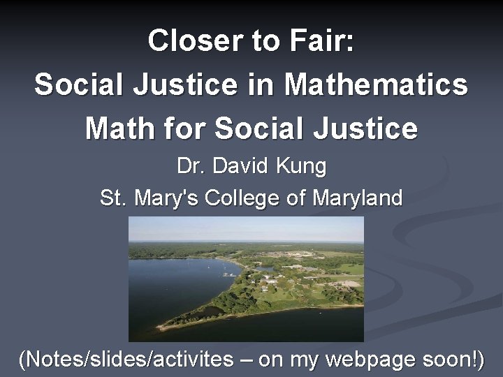 Closer to Fair: Social Justice in Mathematics Math for Social Justice Dr. David Kung