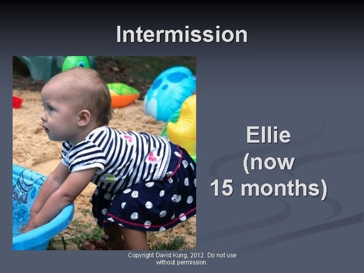 Intermission Ellie (now 15 months) Copyright David Kung, 2012. Do not use without permission.