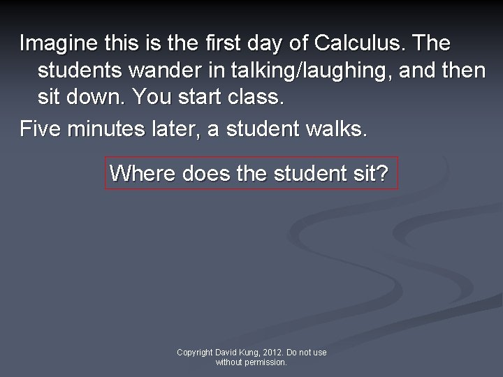 Imagine this is the first day of Calculus. The students wander in talking/laughing, and