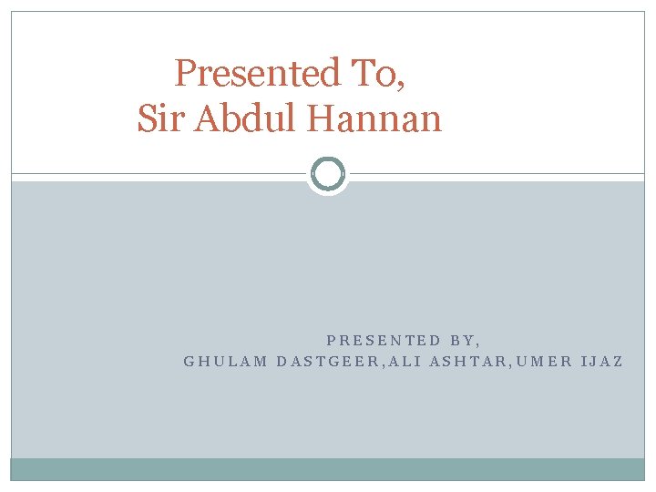 Presented To, Sir Abdul Hannan PRESENTED BY, GHULAM DASTGEER, ALI ASHTAR, UMER IJAZ 