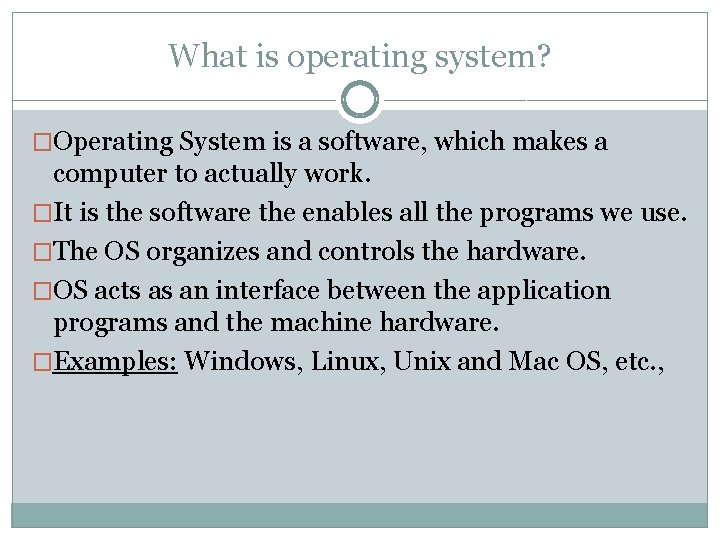 What is operating system? �Operating System is a software, which makes a computer to