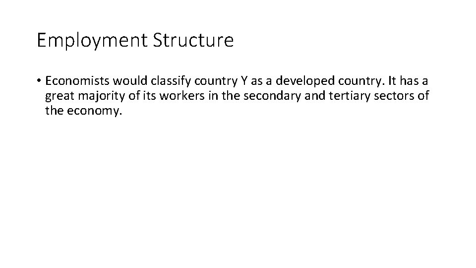 Employment Structure • Economists would classify country Y as a developed country. It has