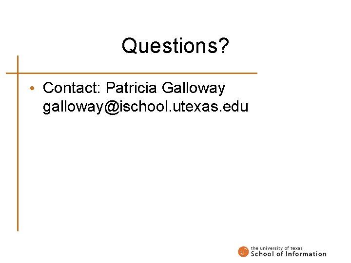 Questions? • Contact: Patricia Galloway galloway@ischool. utexas. edu 