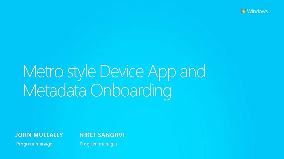 Metro style Device App and Metadata Onboarding JOHN MULLALLY NIKET SANGHVI Program manager 