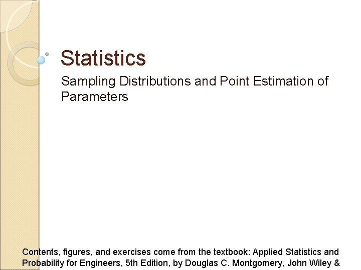 Statistics Sampling Distributions and Point Estimation of Parameters Contents, figures, and exercises come from