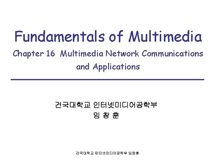 Fundamentals of Multimedia Chapter 16 Multimedia Network Communications and Applications 건국대학교 인터넷미디어공학부 임창훈 