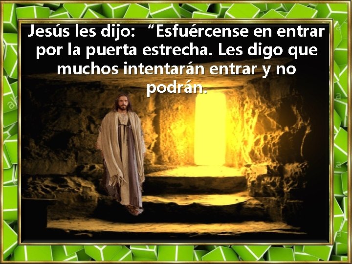 Jesús les dijo: “Esfuércense en entrar por la puerta estrecha. Les digo que muchos