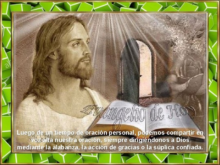 Luego de un tiempo de oración personal, podemos compartir en voz alta nuestra oración,