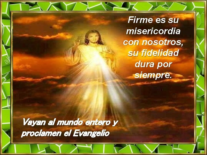 Firme es su misericordia con nosotros, su fidelidad dura por siempre. Vayan al mundo