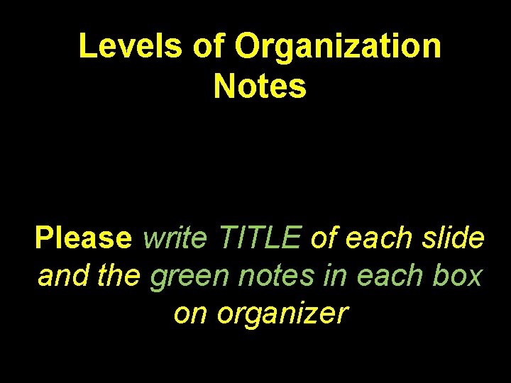 Levels of Organization Notes Please write TITLE of each slide and the green notes