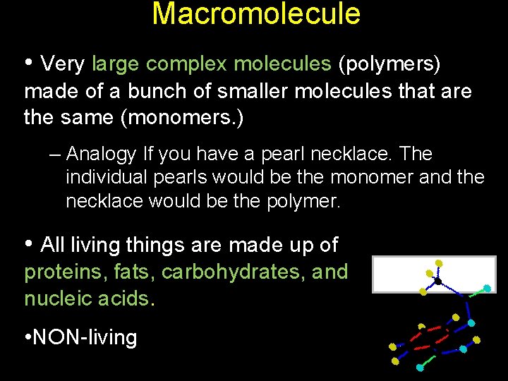 Macromolecule • Very large complex molecules (polymers) made of a bunch of smaller molecules
