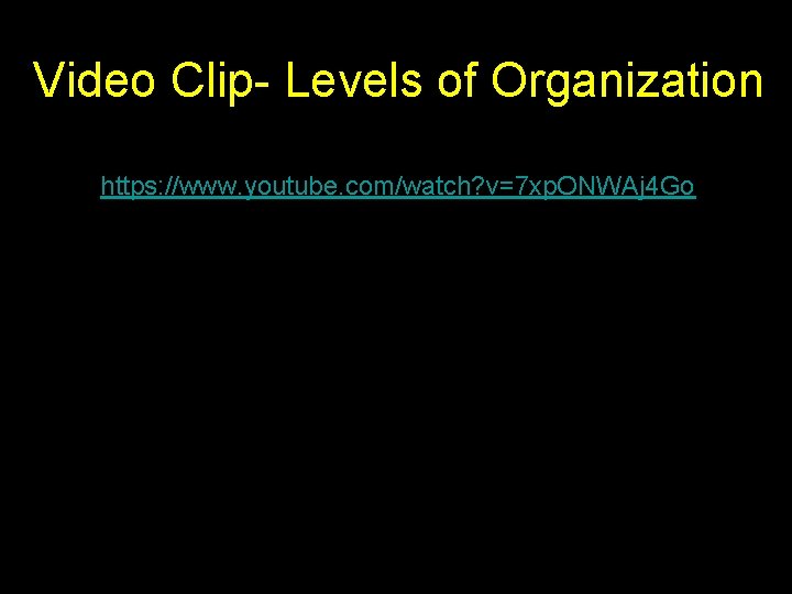 Video Clip- Levels of Organization https: //www. youtube. com/watch? v=7 xp. ONWAj 4 Go