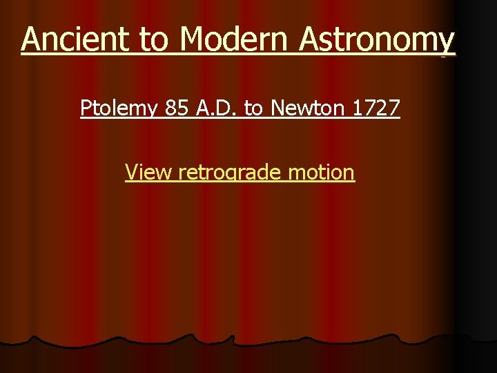 Ancient to Modern Astronomy Ptolemy 85 A. D. to Newton 1727 View retrograde motion