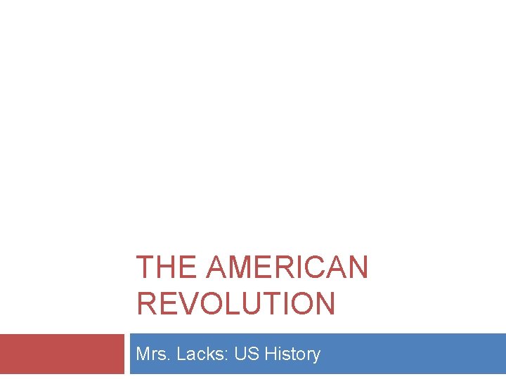 THE AMERICAN REVOLUTION Mrs. Lacks: US History 