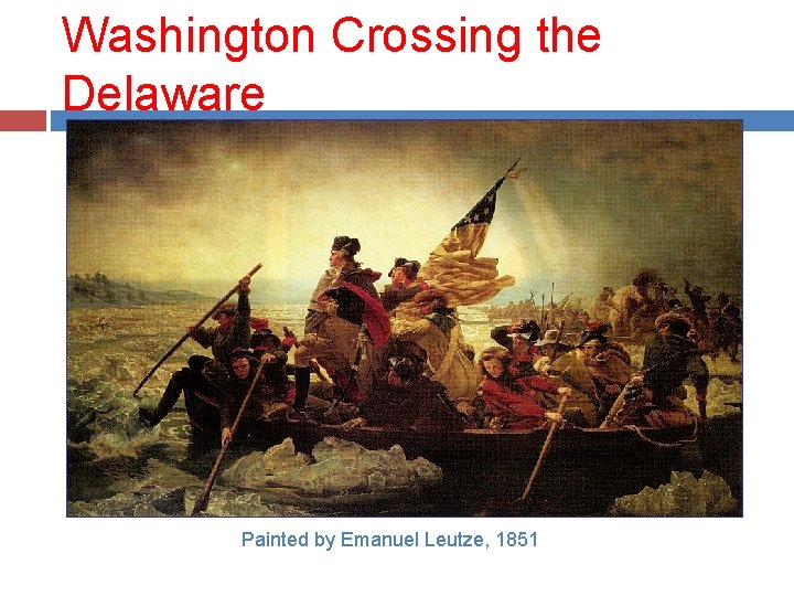 Washington Crossing the Delaware Painted by Emanuel Leutze, 1851 