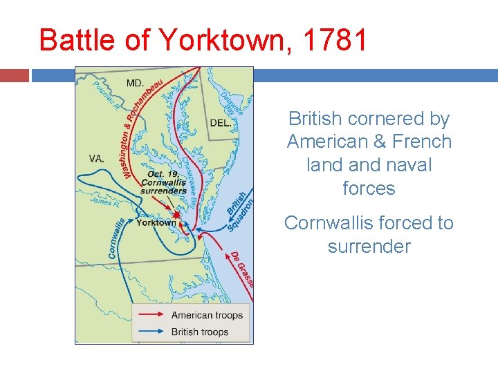 Battle of Yorktown, 1781 British cornered by American & French land naval forces Cornwallis