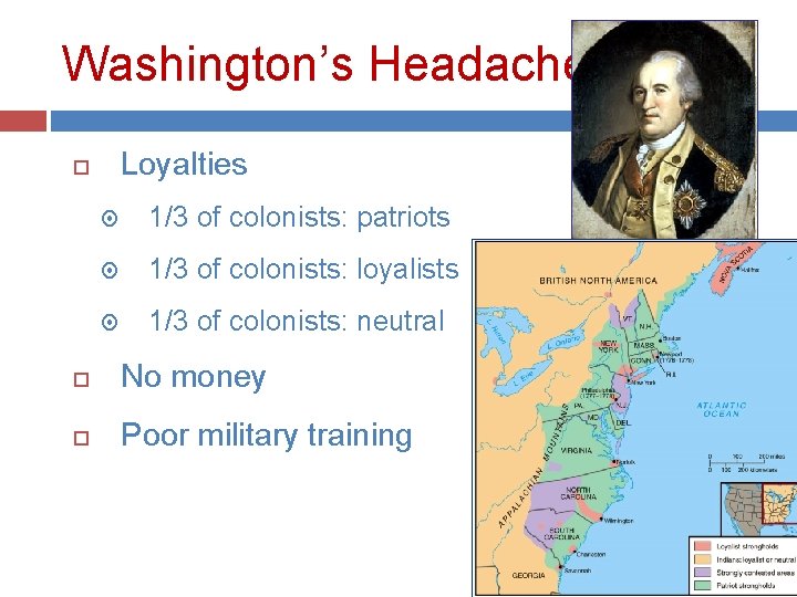 Washington’s Headaches Loyalties 1/3 of colonists: patriots 1/3 of colonists: loyalists 1/3 of colonists: