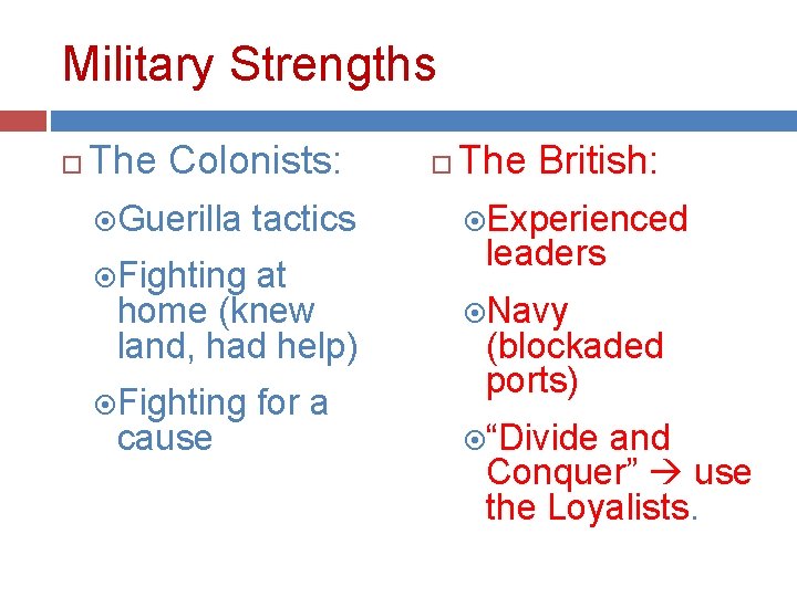 Military Strengths The Colonists: Guerilla tactics Fighting at home (knew land, had help) Fighting