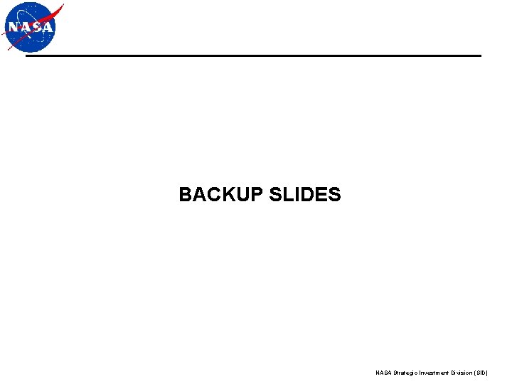 BACKUP SLIDES NASA Strategic Investment Division (SID) BACKUP SLIDES NASA Strategic Investment Division (SID)