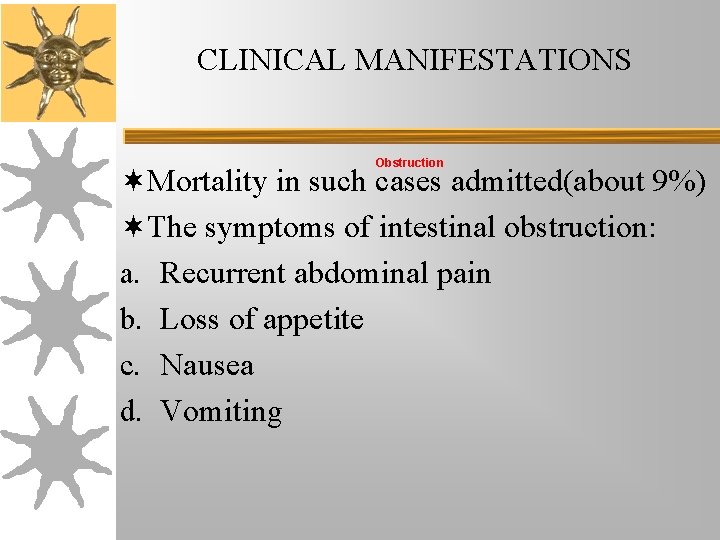 CLINICAL MANIFESTATIONS Obstruction ¬Mortality in such cases admitted(about 9%) ¬The symptoms of intestinal obstruction: CLINICAL MANIFESTATIONS Obstruction ¬Mortality in such cases admitted(about 9%) ¬The symptoms of intestinal obstruction: