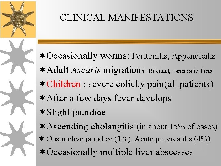 CLINICAL MANIFESTATIONS ¬Occasionally worms: Peritonitis, Appendicitis ¬Adult Ascaris migrations: Bileduct, Pancreatic ducts ¬Children : CLINICAL MANIFESTATIONS ¬Occasionally worms: Peritonitis, Appendicitis ¬Adult Ascaris migrations: Bileduct, Pancreatic ducts ¬Children :