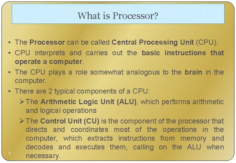 What is Processor? • The Processor can be called Central Processing Unit (CPU). •